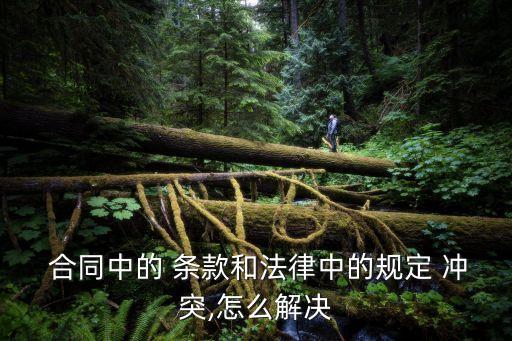  合同中的 條款和法律中的規(guī)定 沖突,怎么解決