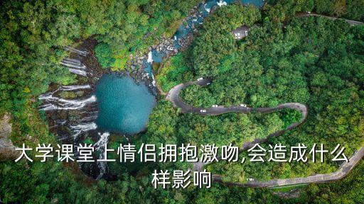 大學(xué)課堂上情侶擁抱激吻,會(huì)造成什么樣影響