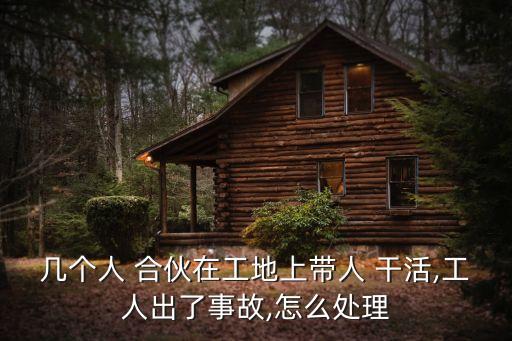 合伙干活受傷誰負責,幾個人合伙干活出現(xiàn)受傷事故