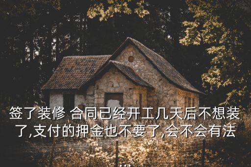 簽了裝修 合同已經(jīng)開(kāi)工幾天后不想裝了,支付的押金也不要了,會(huì)不會(huì)有法...