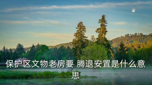 保護(hù)區(qū)文物老房要 騰退安置是什么意思
