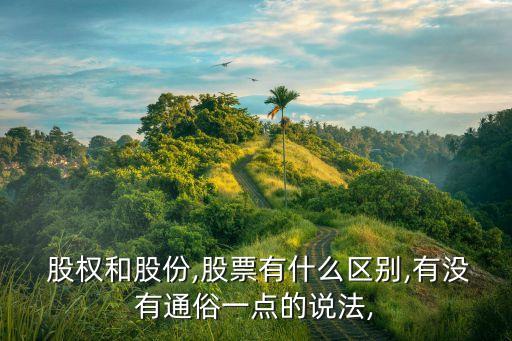  股權(quán)和股份,股票有什么區(qū)別,有沒(méi)有通俗一點(diǎn)的說(shuō)法,
