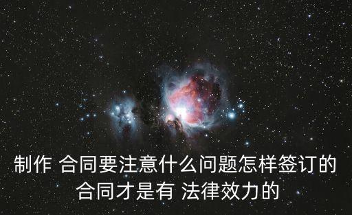 制作 合同要注意什么問題怎樣簽訂的 合同才是有 法律效力的