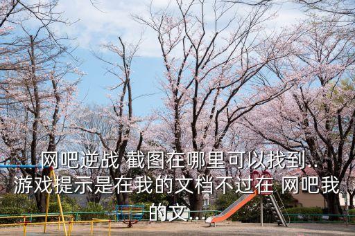  網(wǎng)吧逆戰(zhàn) 截圖在哪里可以找到..游戲提示是在我的文檔不過在 網(wǎng)吧我的文...