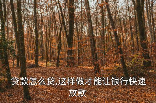  貸款怎么貸,這樣做才能讓銀行快速放款
