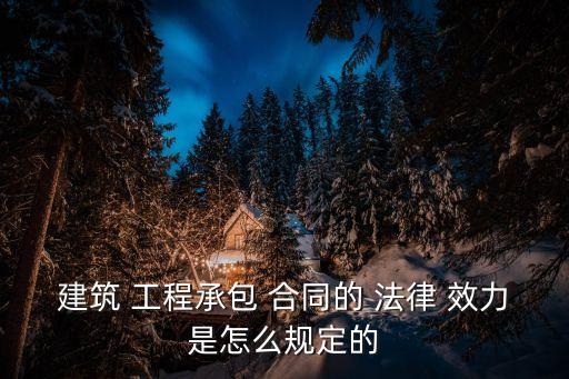 建筑 工程承包 合同的 法律 效力是怎么規(guī)定的