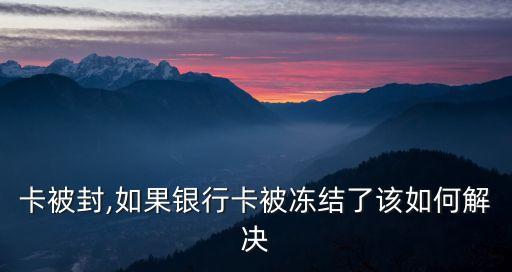 銀行卡被封,如果銀行卡被凍結(jié)了該如何解決