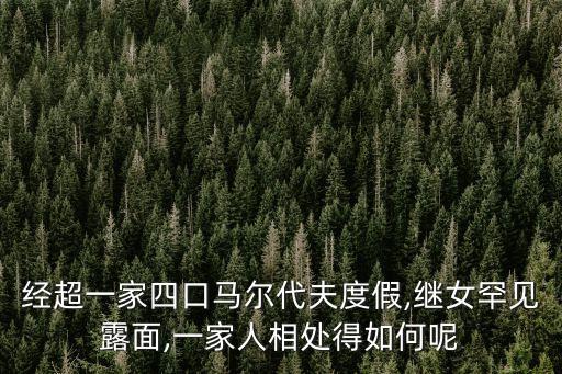 經(jīng)超一家四口馬爾代夫度假,繼女罕見露面,一家人相處得如何呢
