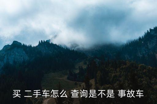 二手車怎么查詢有沒有事故,買二手車重點(diǎn)檢查哪些