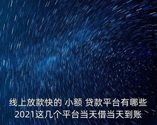 線上放款快的 小額 貸款平臺有哪些2021這幾個(gè)平臺當(dāng)天借當(dāng)天到賬