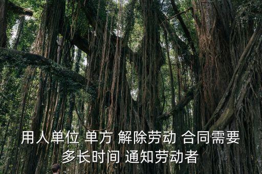 用人單位 單方 解除勞動 合同需要多長時間 通知勞動者