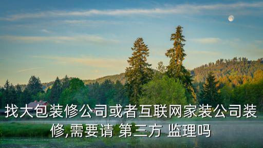 找大包裝修公司或者互聯(lián)網(wǎng)家裝公司裝修,需要請 第三方 監(jiān)理嗎