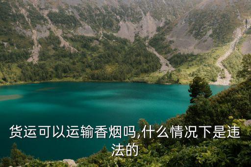 貨運(yùn)可以運(yùn)輸香煙嗎,什么情況下是違法的