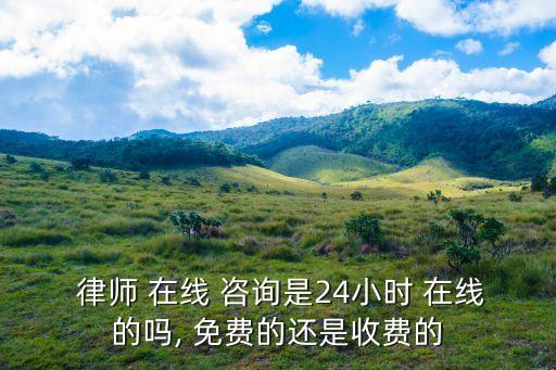  律師 在線(xiàn) 咨詢(xún)是24小時(shí) 在線(xiàn)的嗎, 免費(fèi)的還是收費(fèi)的