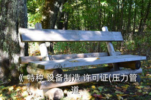 《 特種 設備制造 許可證(壓力管道