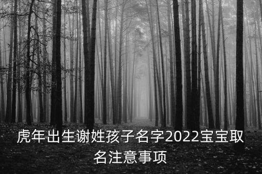 虎年出生謝姓孩子名字2022寶寶取名注意事項