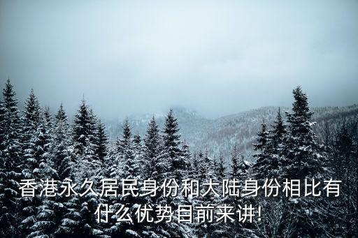  香港永久居民身份和大陸身份相比有什么優(yōu)勢目前來講!