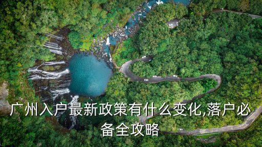 廣州入戶最新政策有什么變化,落戶必備全攻略
