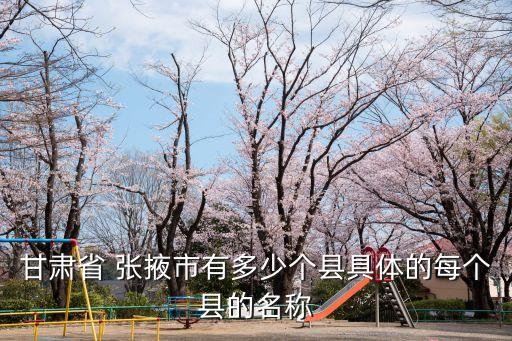 甘肅省 張掖市有多少個(gè)縣具體的每個(gè)縣的名稱