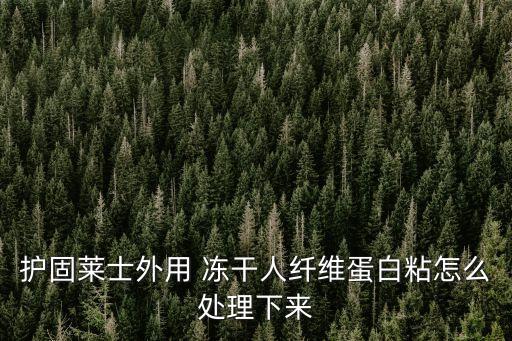 護(hù)固萊士外用 凍干人纖維蛋白粘怎么處理下來