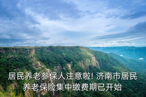 居民養(yǎng)老參保人注意啦! 濟(jì)南市居民養(yǎng)老保險(xiǎn)集中繳費(fèi)期已開始