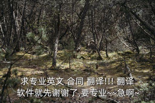 求專(zhuān)業(yè)英文 合同 翻譯!!! 翻譯 軟件就先謝謝了,要專(zhuān)業(yè)~~急啊~