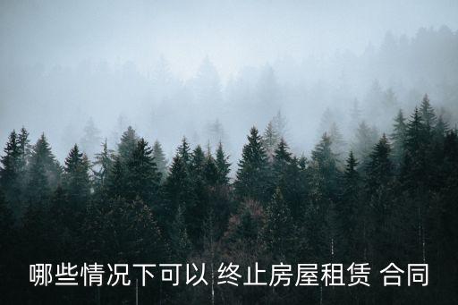 哪些情況下可以 終止房屋租賃 合同