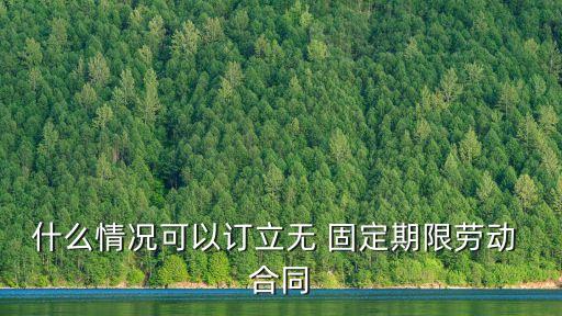 什么情況可以訂立無 固定期限勞動 合同