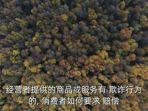 經(jīng)營(yíng)者提供的商品或服務(wù)有 欺詐行為的, 消費(fèi)者如何要求 賠償