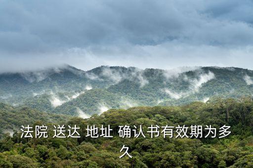 法院 送達(dá) 地址 確認(rèn)書(shū)有效期為多久