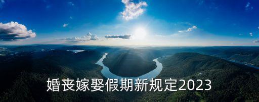 婚喪嫁娶假期新規(guī)定2023