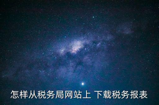 納稅申報表在哪里下載,如何進(jìn)行稅務(wù)申報