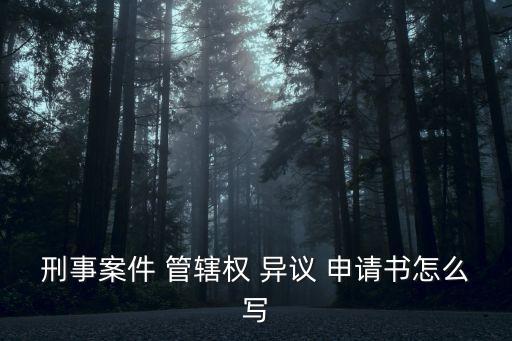 刑事案件 管轄權 異議 申請書怎么寫