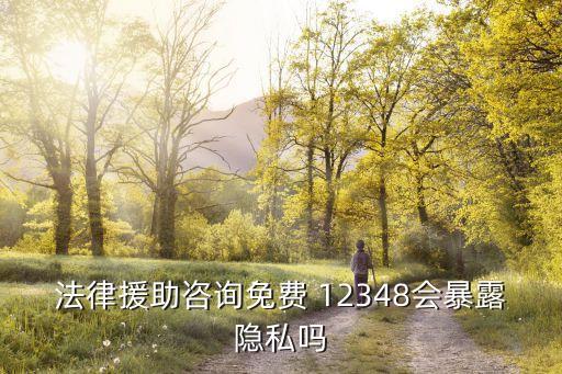 法律援助咨詢免費(fèi) 12348會(huì)暴露隱私嗎