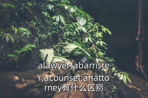 alawyer;abarrister,acounsel,anattorney有什么區(qū)別