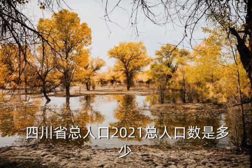  四川省總?cè)丝?021總?cè)丝跀?shù)是多少