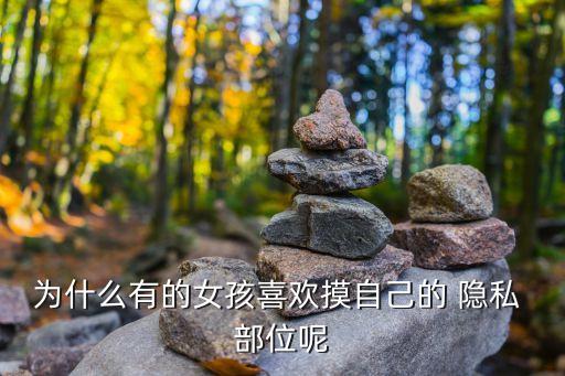 為什么有的女孩喜歡摸自己的 隱私 部位呢