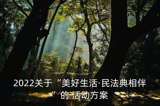2022關(guān)于“美好生活·民法典相伴”的 活動(dòng)方案