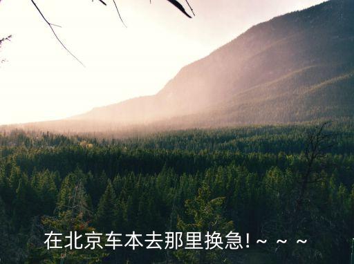 在北京車本去那里換急!～～～