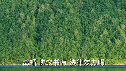 離婚協(xié)議書受法律保護(hù)嗎,離婚簽的協(xié)議書有法律效力嗎