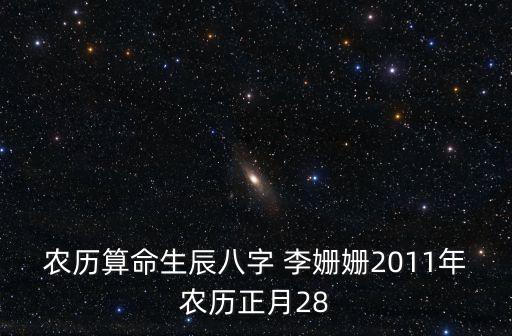 農(nóng)歷算命生辰八字 李姍姍2011年農(nóng)歷正月28