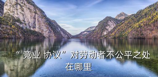 “ 競業(yè) 協(xié)議”對勞動者不公平之處在哪里