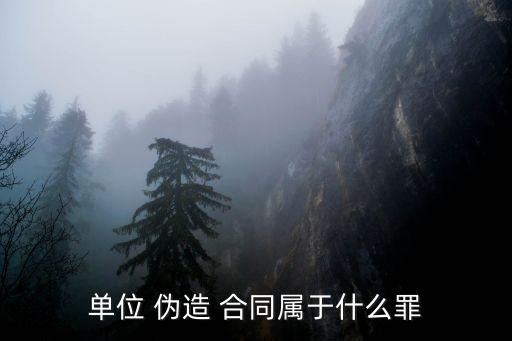 單位 偽造 合同屬于什么罪