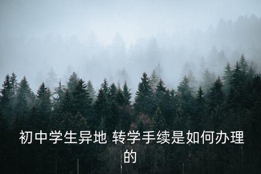  初中學(xué)生異地 轉(zhuǎn)學(xué)手續(xù)是如何辦理的