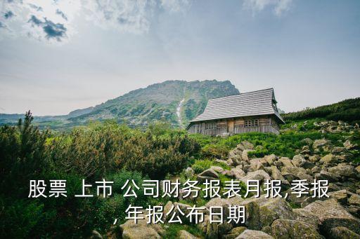 股票 上市 公司財(cái)務(wù)報(bào)表月報(bào),季報(bào), 年報(bào)公布日期