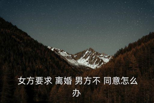  女方要求 離婚 男方不 同意怎么辦