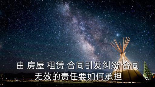 由 房屋 租賃 合同引發(fā)糾紛 合同 無效的責(zé)任要如何承擔(dān)