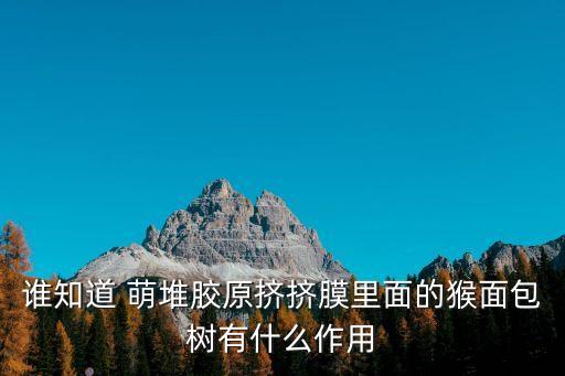誰(shuí)知道 萌堆膠原擠擠膜里面的猴面包樹(shù)有什么作用