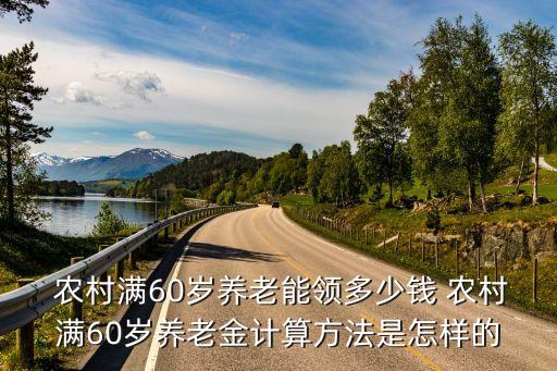  農(nóng)村滿60歲養(yǎng)老能領(lǐng)多少錢 農(nóng)村滿60歲養(yǎng)老金計(jì)算方法是怎樣的