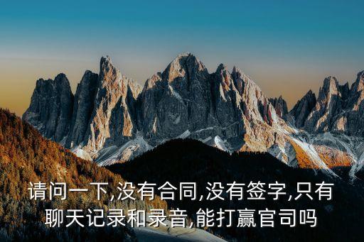 請(qǐng)問(wèn)一下,沒(méi)有合同,沒(méi)有簽字,只有聊天記錄和錄音,能打贏官司嗎